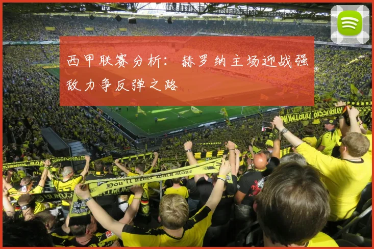 西甲联赛分析：赫罗纳主场迎战强敌力争反弹之路