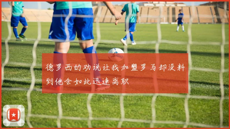 德罗西的劝说让我加盟罗马却没料到他会如此迅速离职