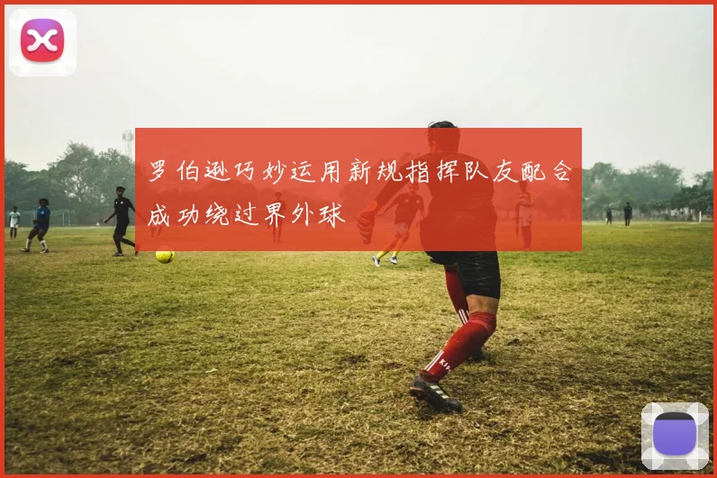 罗伯逊巧妙运用新规指挥队友配合成功绕过界外球