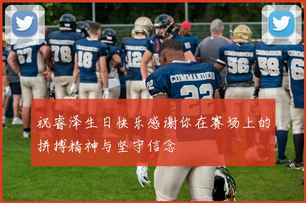 祝睿泽生日快乐感谢你在赛场上的拼搏精神与坚守信念